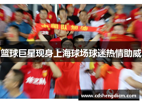 篮球巨星现身上海球场球迷热情助威