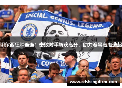 切尔西狂胜连连！击败对手斩获高分，助力赛事高潮迭起