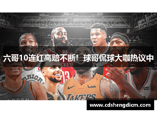 六哥10连红高赔不断！球哥侃球大咖热议中