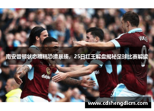 南安普顿状态糟糕恐遭暴揍，25日红王解盘揭秘足球比赛解读
